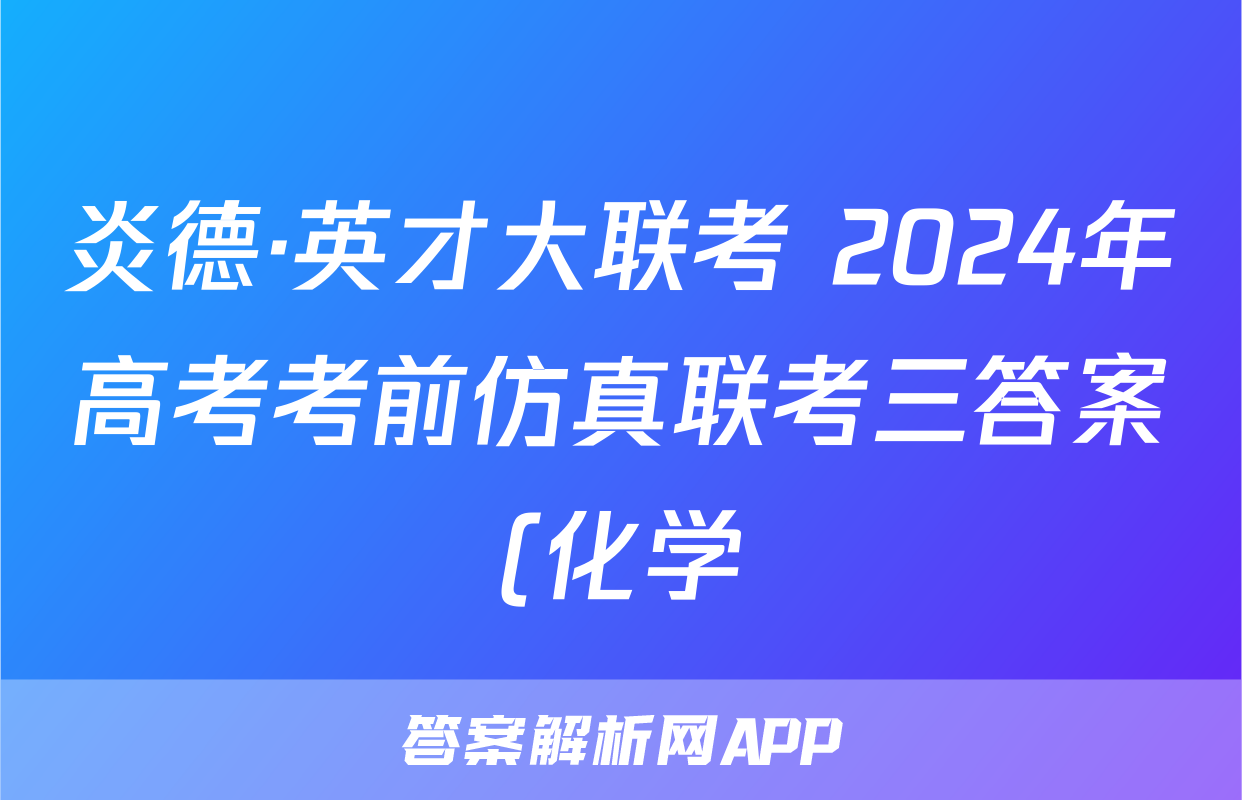 炎德·英才大联考 2024年高考考前仿真联考三答案(化学)